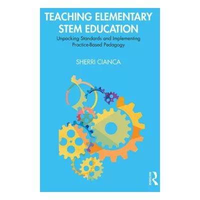 Teaching Elementary STEM Education: Unpacking Standards &amp; Implementing Practice-Based Pedagogy