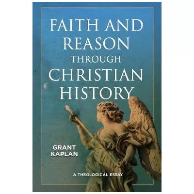 Faith &amp; Reason Through Christian History: A Theological Essay