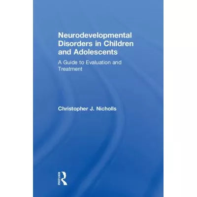 Neurodevelopmental Disorders in Children &amp; Adolescents: A Guide to Evaluation &amp; Treatment