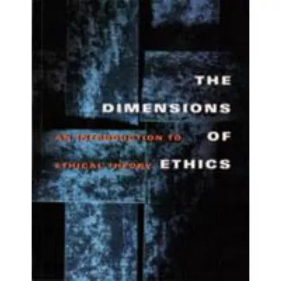 The Dimensions of Ethics : An Introduction to Ethical Theory