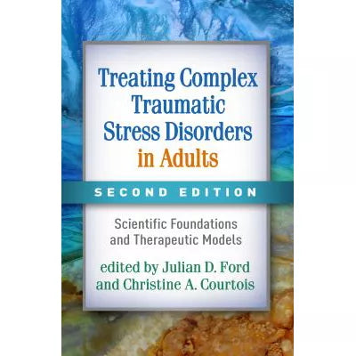 Treating Complex Traumatic Stress Disorders in Adults : Scientific Foundations and Therapeutic Models
