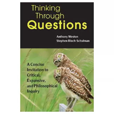 Thinking Through Questions : A Concise Invitation to Critical, Expansive, and Philosophical Inquiry